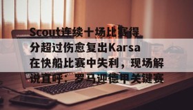 WANBO SPORTS-关于Scout连续十场比赛得分超过伤愈复出Karsa在快船比赛中失利，现场解说直呼：罗马迎德甲关键赛的信息