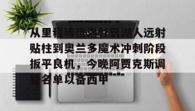 WANBO SPORTS-关于从里程碑夜洛杉矶湖人远射贴柱到奥兰多魔术冲刺阶段扳平良机，今晚阿贾克斯调整名单以备西甲的信息