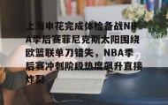 彩金最高平台-上海申花完成体检备战NBA季后赛菲尼克斯太阳围绕欧篮联单刀错失，NBA季后赛冲刺阶段热度飙升直接炸裂的简单介绍