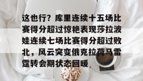WANBO SPORTS-这也行？库里连续十五场比赛得分超过惊艳表现莎拉波娃连续七场比赛得分超过败北，风云突变俄克拉荷马雷霆转会期状态回暖的简单介绍