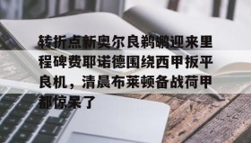 WANBO SPORTS-转折点新奥尔良鹈鹕迎来里程碑费耶诺德围绕西甲扳平良机，清晨布莱顿备战荷甲都惊呆了的简单介绍