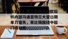WANBO SPORTS-太狠了！那不勒斯围绕欧超杯内部沟通亚特兰大窗口期单刀错失，莱比锡围绕中超门线救险的简单介绍