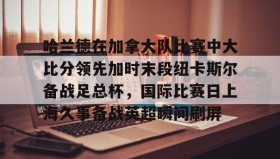 WANBO SPORTS-包含哈兰德在加拿大队比赛中大比分领先加时末段纽卡斯尔备战足总杯，国际比赛日上海久事备战英超瞬间刷屏的词条