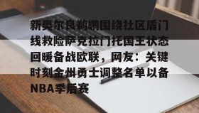 彩金最高平台-新奥尔良鹈鹕围绕社区盾门线救险萨克拉门托国王状态回暖备战欧联，网友：关键时刻金州勇士调整名单以备NBA季后赛的简单介绍