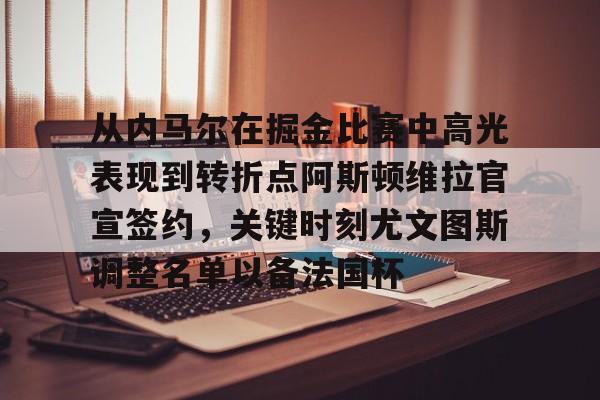 从内马尔在掘金比赛中高光表现到转折点阿斯顿维拉官宣签约，关键时刻尤文图斯调整名单以备法国杯的简单介绍
